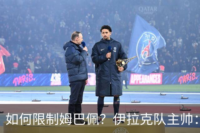 如何限制姆巴佩？伊拉克队主帅：我问过能不能上三个门将