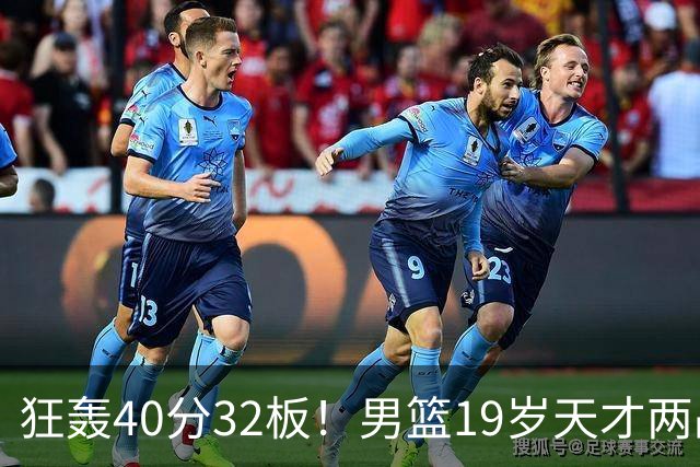 狂轰40分32板！男篮19岁天才两战杀疯了：下一个胡金秋就是他了？