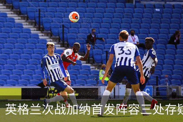 英格兰次战加纳首发阵容三处存疑 孔萨格伊搭档中卫？